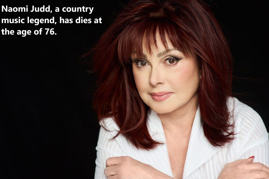 Naomi Judd, a country music legend, has dies at the age of 76.